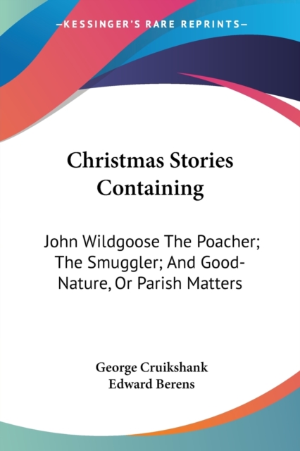 Christmas Stories Containing: John Wildgoose The Poacher; The Smuggler; And Good-Nature, Or Parish Matters, Paperback Book