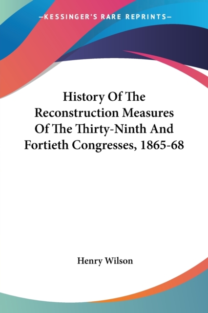 History Of The Reconstruction Measures Of The Thirty-Ninth And Fortieth Congresses, 1865-68, Paperback Book