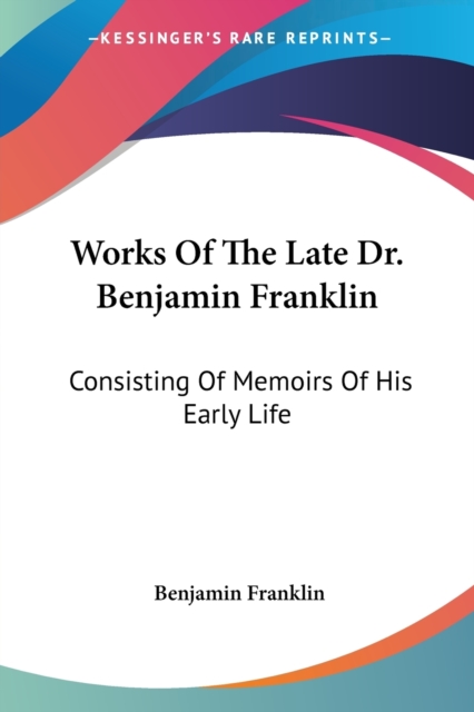 Works Of The Late Dr. Benjamin Franklin: Consisting Of Memoirs Of His Early Life, Paperback Book