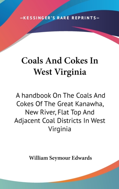 Coals And Cokes In West Virginia : A Handbook On The Coals And Cokes Of The Great Kanawha, New River, Flat Top And Adjacent Coal Districts In West Virginia,  Book