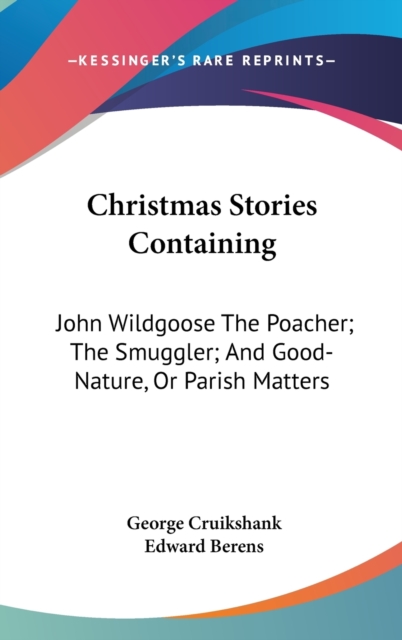 Christmas Stories Containing: John Wildgoose The Poacher; The Smuggler; And Good-Nature, Or Parish Matters, Hardback Book