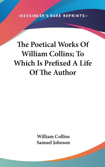 The Poetical Works Of William Collins; To Which Is Prefixed A Life Of The Author, Hardback Book