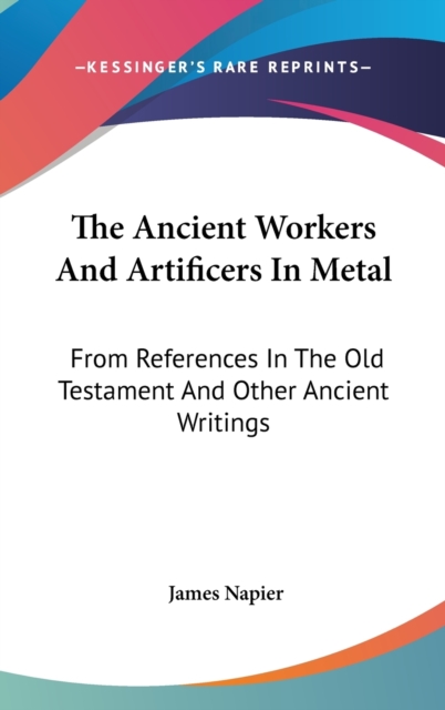 The Ancient Workers And Artificers In Metal: From References In The Old Testament And Other Ancient Writings, Hardback Book