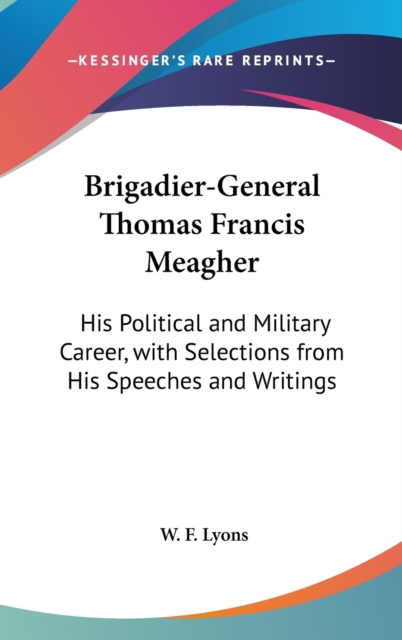 Brigadier-General Thomas Francis Meagher : His Political And Military Career, With Selections From His Speeches And Writings,  Book