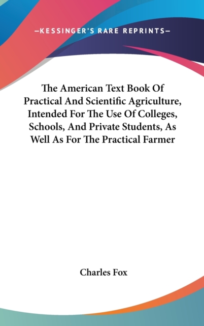 The American Text Book Of Practical And Scientific Agriculture, Intended For The Use Of Colleges, Schools, And Private Students, As Well As For The Practical Farmer,  Book