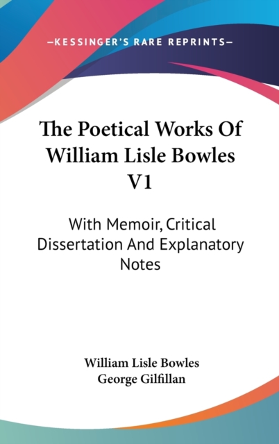 The Poetical Works Of William Lisle Bowles V1: With Memoir, Critical Dissertation And Explanatory Notes, Hardback Book