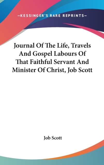 Journal Of The Life, Travels And Gospel Labours Of That Faithful Servant And Minister Of Christ, Job Scott,  Book