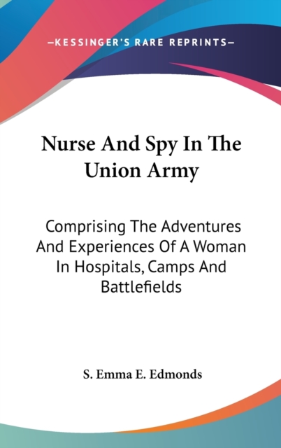 Nurse And Spy In The Union Army : Comprising The Adventures And Experiences Of A Woman In Hospitals, Camps And Battlefields,  Book