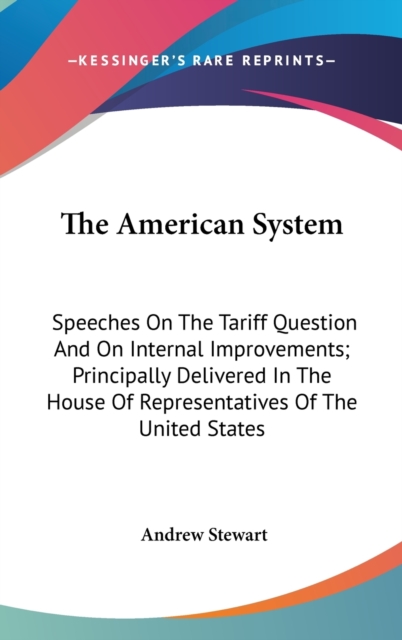 The American System: Speeches On The Tariff Question And On Internal Improvements; Principally Delivered In The House Of Representatives Of The United, Hardback Book