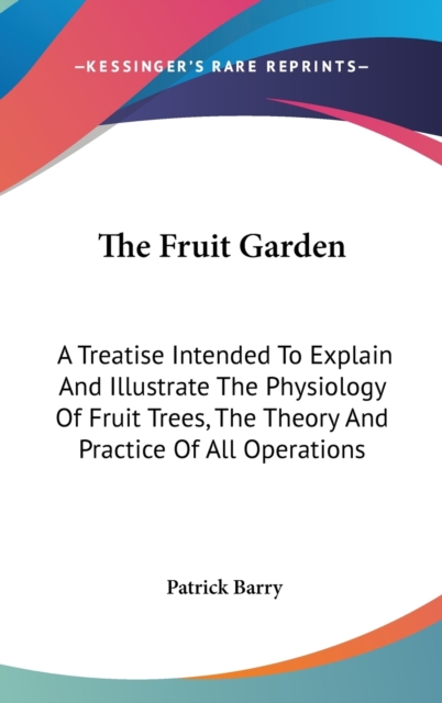 The Fruit Garden: A Treatise Intended To Explain And Illustrate The Physiology Of Fruit Trees, The Theory And Practice Of All Operations, Hardback Book