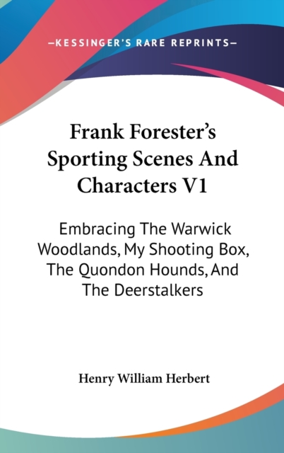 Frank Forester's Sporting Scenes And Characters V1 : Embracing The Warwick Woodlands, My Shooting Box, The Quondon Hounds, And The Deerstalkers,  Book