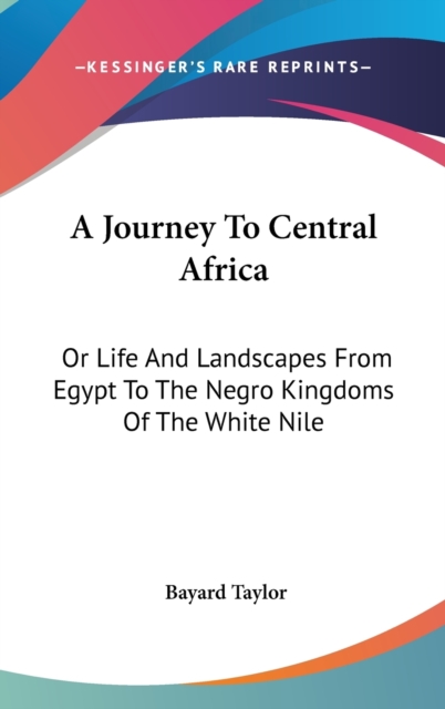 A Journey To Central Africa : Or Life And Landscapes From Egypt To The Negro Kingdoms Of The White Nile,  Book