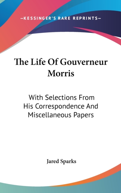 The Life Of Gouverneur Morris : With Selections From His Correspondence And Miscellaneous Papers,  Book