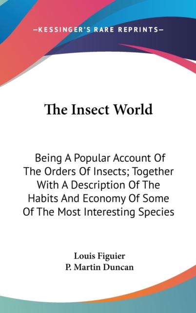 The Insect World : Being A Popular Account Of The Orders Of Insects; Together With A Description Of The Habits And Economy Of Some Of The Most Interesting Species,  Book