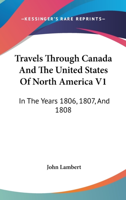 Travels Through Canada And The United States Of North America V1: In The Years 1806, 1807, And 1808, Hardback Book