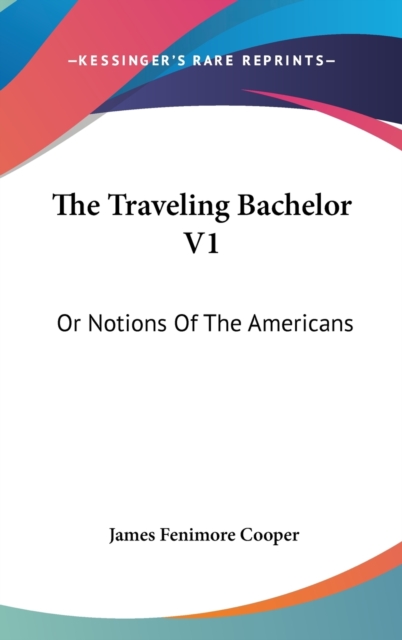 The Traveling Bachelor V1: Or Notions Of The Americans, Hardback Book
