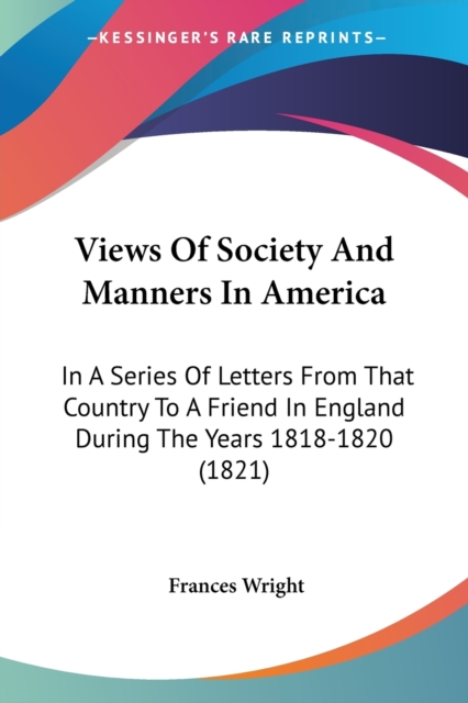 Views Of Society And Manners In America: In A Series Of Letters From That Country To A Friend In England During The Years 1818-1820 (1821), Paperback Book