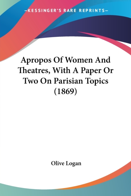 Apropos Of Women And Theatres, With A Paper Or Two On Parisian Topics (1869), Paperback Book