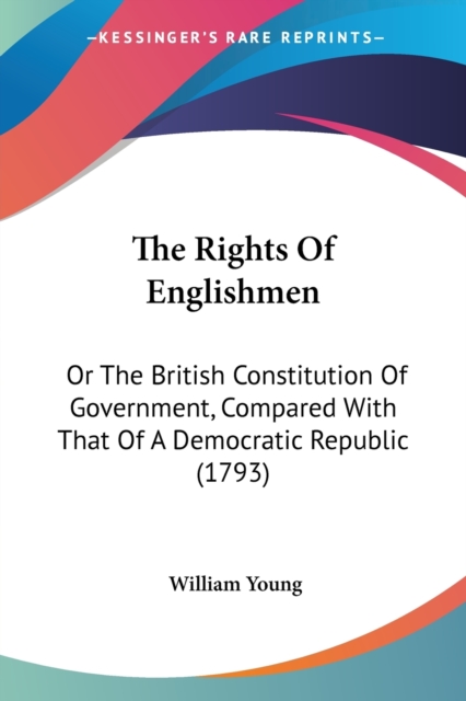The Rights Of Englishmen: Or The British Constitution Of Government, Compared With That Of A Democratic Republic (1793), Paperback Book