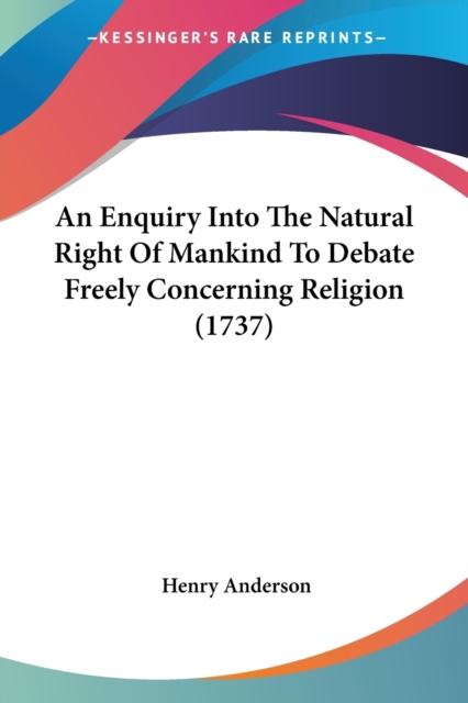 An Enquiry Into The Natural Right Of Mankind To Debate Freely Concerning Religion (1737), Paperback Book