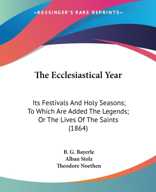 The Ecclesiastical Year: Its Festivals And Holy Seasons; To Which Are Added The Legends; Or The Lives Of The Saints (1864), Paperback Book