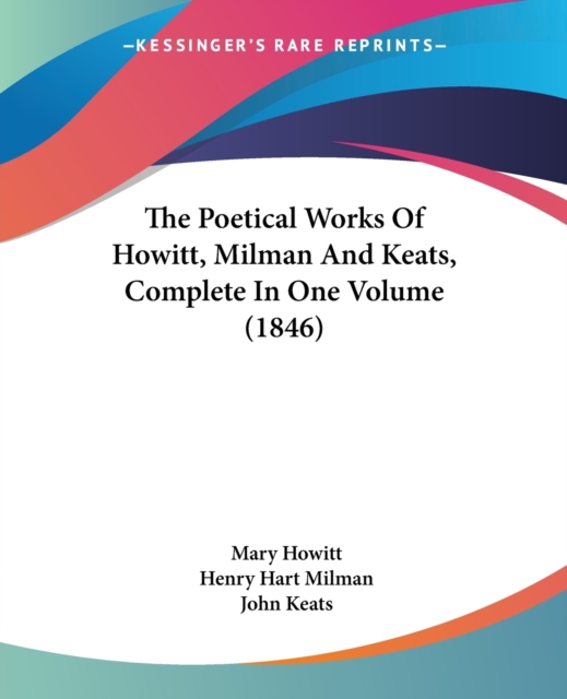 The Poetical Works Of Howitt, Milman And Keats, Complete In One Volume (1846), Paperback Book