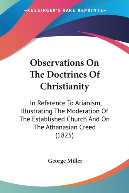 Observations On The Doctrines Of Christianity: In Reference To Arianism, Illustrating The Moderation Of The Established Church And On The Athanasian C, Paperback Book