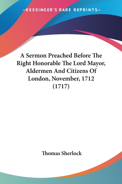 A Sermon Preached Before The Right Honorable The Lord Mayor, Aldermen And Citizens Of London, November, 1712 (1717), Paperback Book