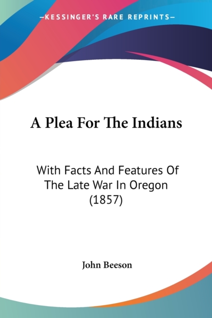A Plea For The Indians: With Facts And Features Of The Late War In Oregon (1857), Paperback Book