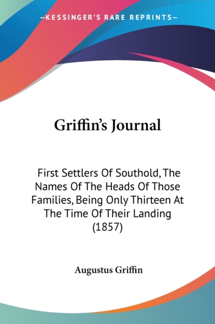 Griffin's Journal : First Settlers Of Southold, The Names Of The Heads Of Those Families, Being Only Thirteen At The Time Of Their Landing (1857), Paperback / softback Book