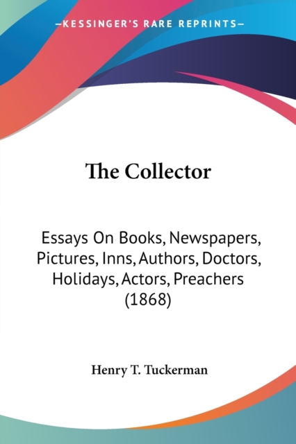 The Collector: Essays On Books, Newspapers, Pictures, Inns, Authors, Doctors, Holidays, Actors, Preachers (1868), Paperback Book