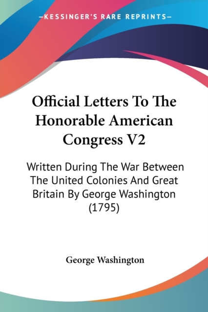 Official Letters To The Honorable American Congress V2: Written During The War Between The United Colonies And Great Britain By George Washington (179, Paperback Book