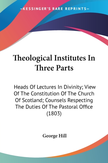 Theological Institutes In Three Parts: Heads Of Lectures In Divinity; View Of The Constitution Of The Church Of Scotland; Counsels Respecting The Duti, Paperback Book