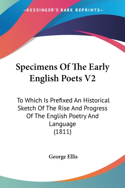 Specimens Of The Early English Poets V2: To Which Is Prefixed An Historical Sketch Of The Rise And Progress Of The English Poetry And Language (1811), Paperback Book