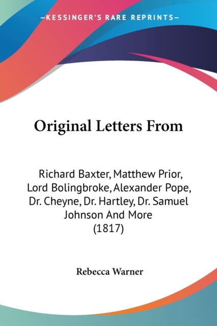 Original Letters From: Richard Baxter, Matthew Prior, Lord Bolingbroke, Alexander Pope, Dr. Cheyne, Dr. Hartley, Dr. Samuel Johnson And More (1817), Paperback Book