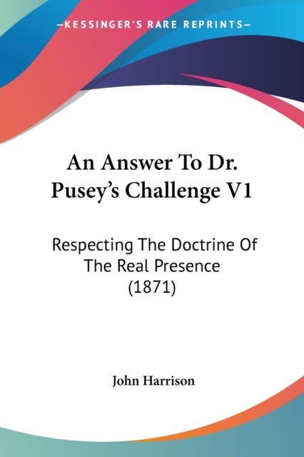 An Answer To Dr. Pusey's Challenge V1: Respecting The Doctrine Of The Real Presence (1871), Paperback Book