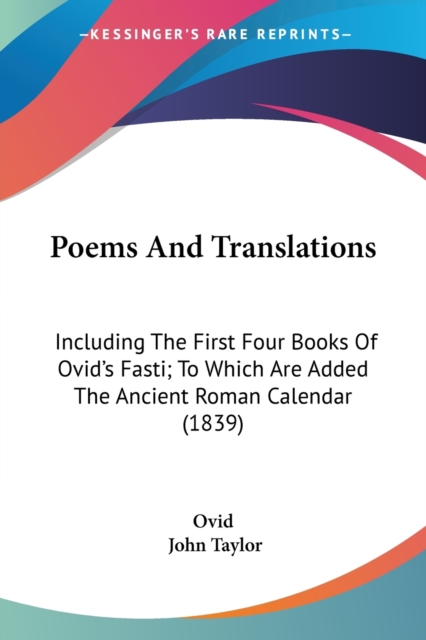 Poems And Translations: Including The First Four Books Of Ovid's Fasti; To Which Are Added The Ancient Roman Calendar (1839), Paperback Book