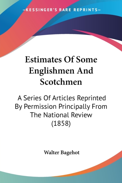 Estimates Of Some Englishmen And Scotchmen: A Series Of Articles Reprinted By Permission Principally From The National Review (1858), Paperback Book