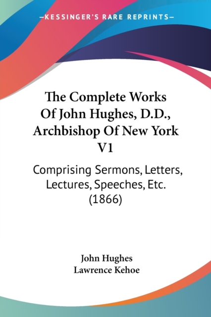 The Complete Works Of John Hughes, D.D., Archbishop Of New York V1: Comprising Sermons, Letters, Lectures, Speeches, Etc. (1866), Paperback Book