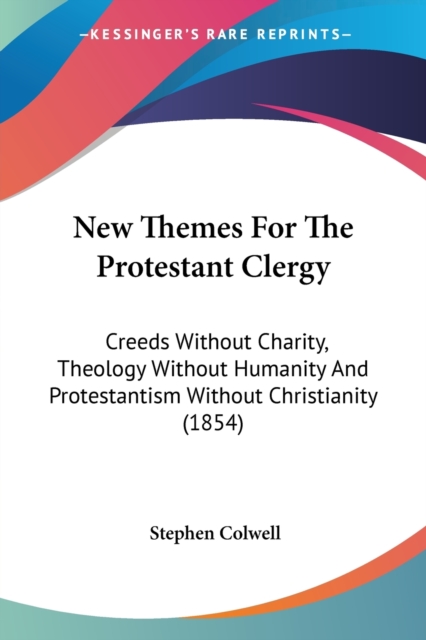 New Themes For The Protestant Clergy : Creeds Without Charity, Theology Without Humanity And Protestantism Without Christianity (1854), Paperback / softback Book