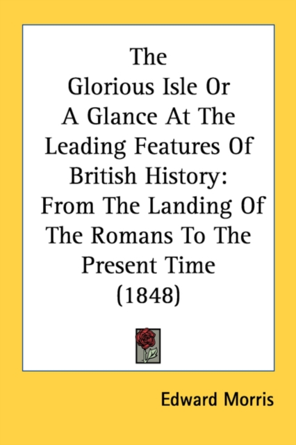 The Glorious Isle Or A Glance At The Leading Features Of British History: From The Landing Of The Romans To The Present Time (1848), Paperback Book