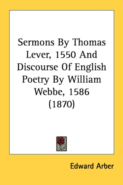Sermons By Thomas Lever, 1550 And Discourse Of English Poetry By William Webbe, 1586 (1870), Paperback Book