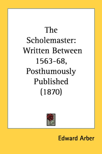 The Scholemaster: Written Between 1563-68, Posthumously Published (1870), Paperback Book