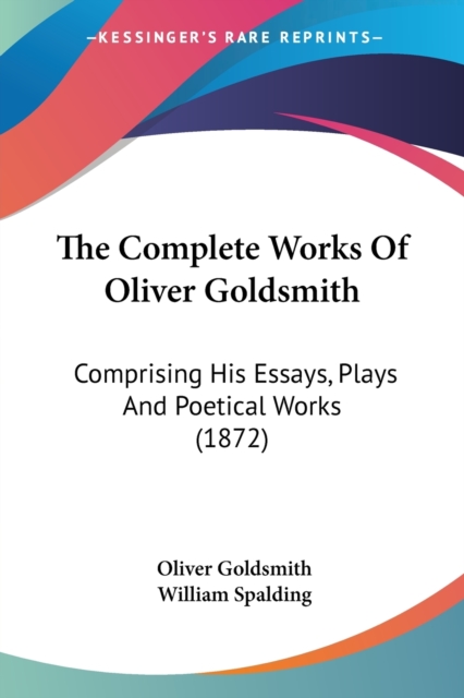 The Complete Works Of Oliver Goldsmith: Comprising His Essays, Plays And Poetical Works (1872), Paperback Book