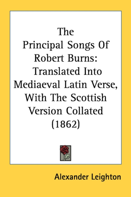 The Principal Songs Of Robert Burns: Translated Into Mediaeval Latin Verse, With The Scottish Version Collated (1862), Paperback Book