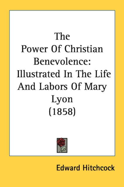 The Power Of Christian Benevolence: Illustrated In The Life And Labors Of Mary Lyon (1858), Paperback Book