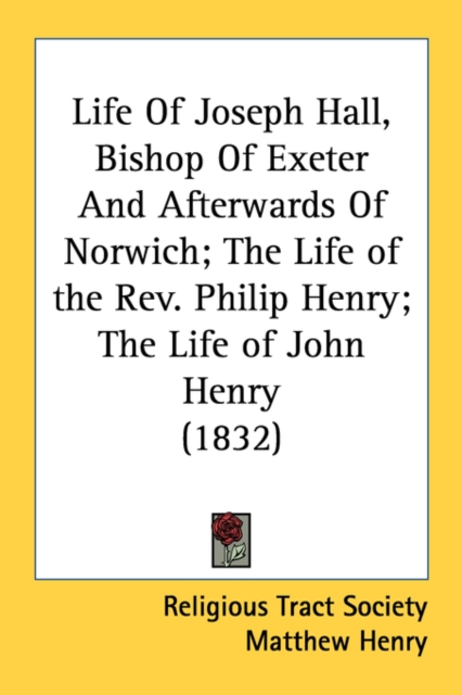 Life Of Joseph Hall, Bishop Of Exeter And Afterwards Of Norwich; The Life of the Rev. Philip Henry; The Life of John Henry (1832), Paperback Book