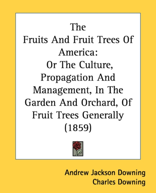The Fruits and Fruit Trees of America : Or The Culture, Propagation And Management, In The Garden And Orchard, Of Fruit Trees Generally (1859), Paperback / softback Book