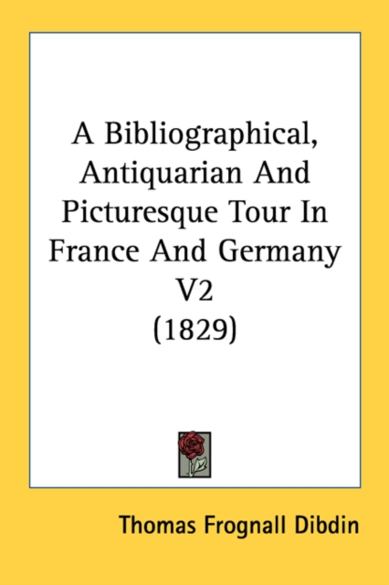 A Bibliographical, Antiquarian And Picturesque Tour In France And Germany V2 (1829), Paperback / softback Book