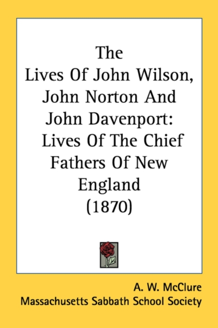 The Lives Of John Wilson, John Norton And John Davenport: Lives Of The Chief Fathers Of New England (1870), Paperback Book